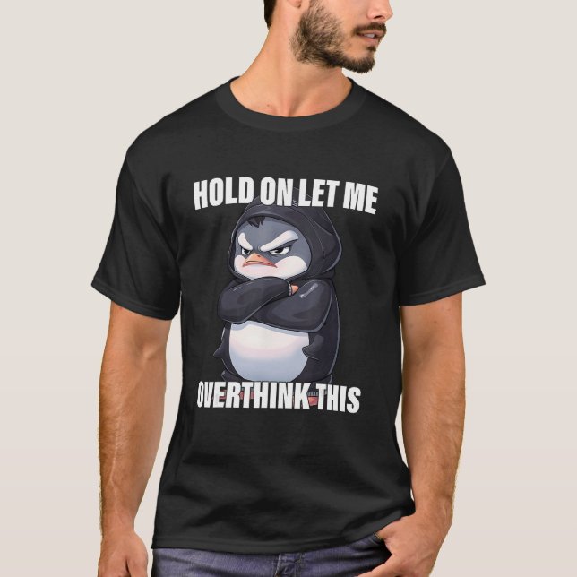 Hold On Let Me Overthink This Penguin  Sarcastic T-Shirt (Front)