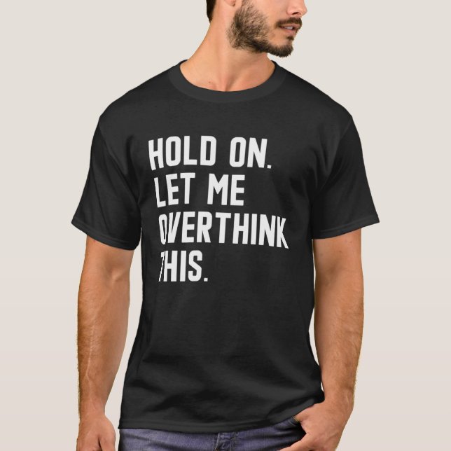 Hold On Let Me Overthink This  sarcastic quote  6 T-Shirt (Front)