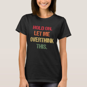Hold On Let Me Overthink This  sarcastic quote  8 T-Shirt