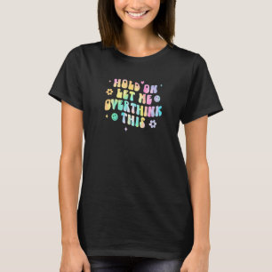 Hold On Let Me Overthink This Saying Sarcastic Mo T-Shirt