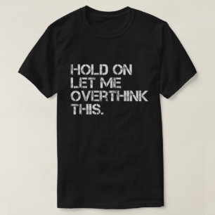 Hold On Let Me Overthink This Shirt