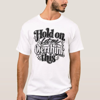 Hold on. Let Me Overthink This. T-Shirt