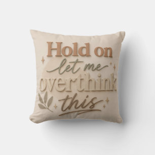 Hold on let me overthinking this cushion