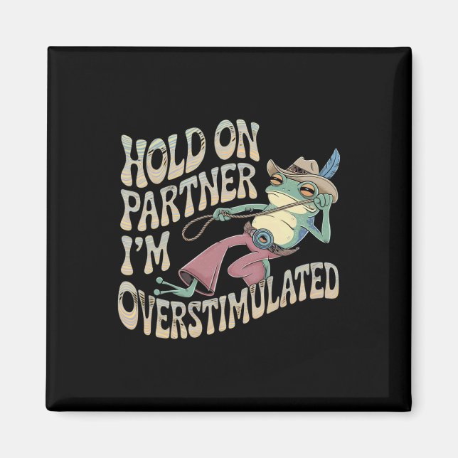 Hold On Partner Cowboy Frog I'm Overstimulated  Magnet (Front)