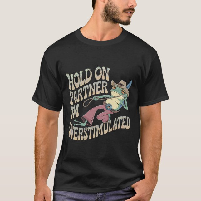 Hold On Partner Cowboy Frog I'm Overstimulated  T-Shirt (Front)