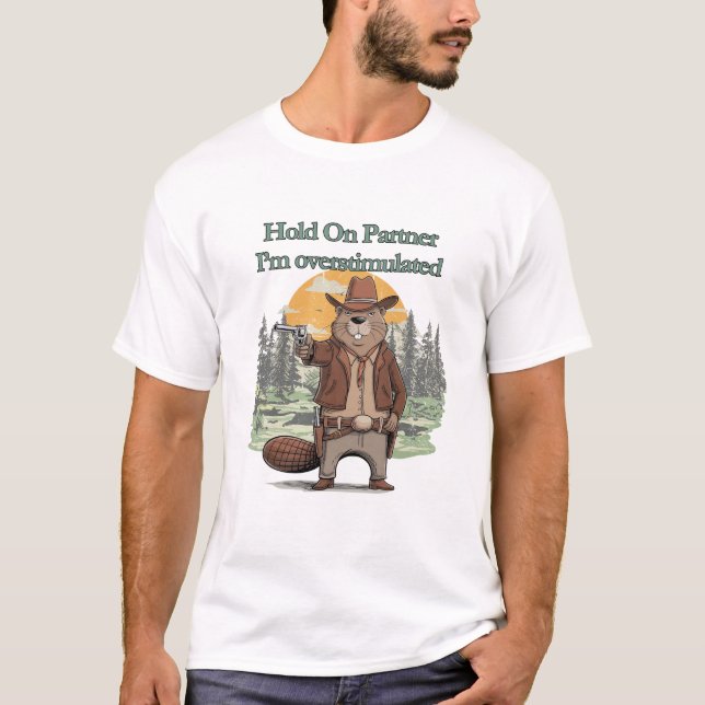 Hold On Partner I’m overstimulated - cowboy beaver T-Shirt (Front)
