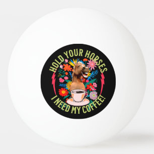 Hold your horses - I need my coffee! Funny Ping Pong Ball