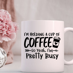 Holding a Cup of Coffee, I'm Pretty Busy Mug