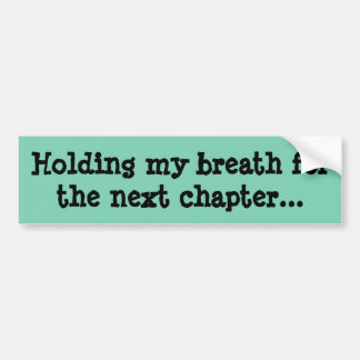 Holding my breath for the next chapter... bumper sticker