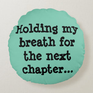 Holding my breath for the next chapter... round cushion