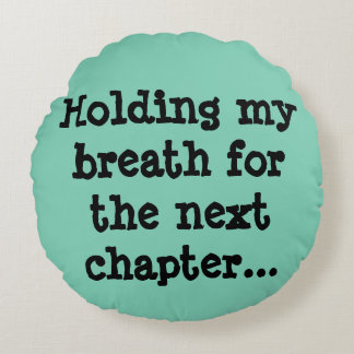 Holding my breath for the next chapter... round cushion