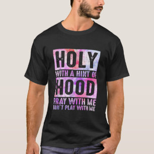 Holy With A Hint Of Hood Pray With Me Don t Play W T-Shirt