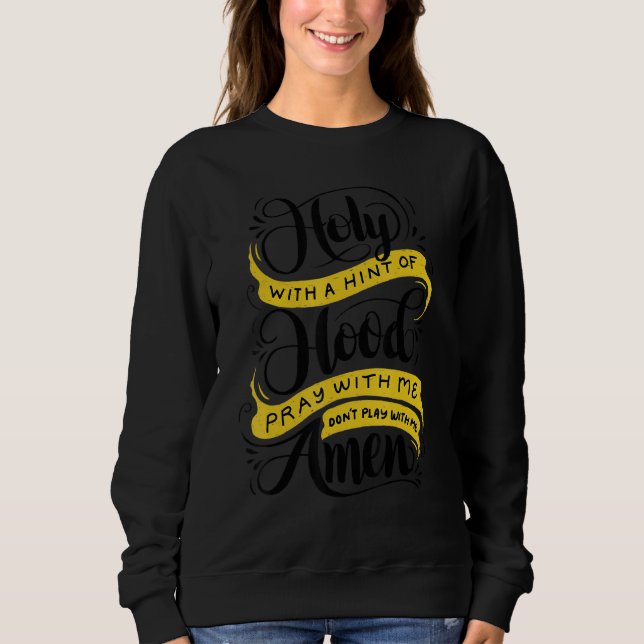 Holy With A Hint Of Hood  Pray With Me Don't Play  Sweatshirt (Front)