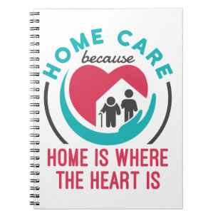 Home Care Because Home is Where the Heart Is Notebook