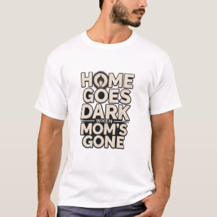 Home Goes Dark When Mom's Gone - Touching Motherho T-Shirt
