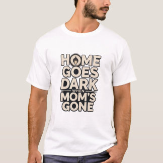 Home Goes Dark When Mum's Gone - Touching Motherho T-Shirt