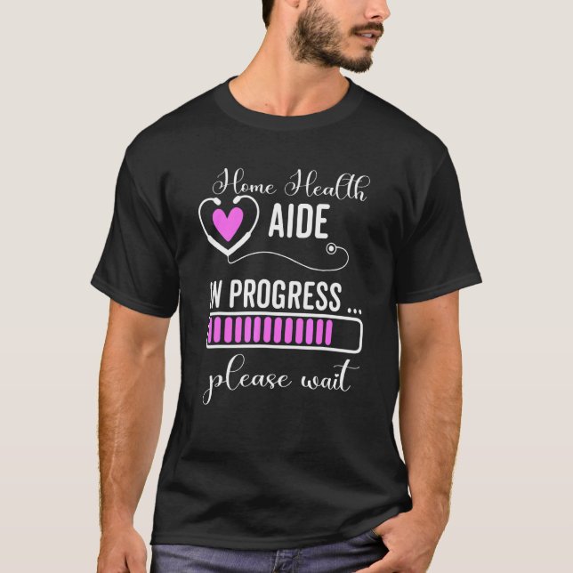 Home Health Aide In Progress Please Wait Healthcar T-Shirt (Front)