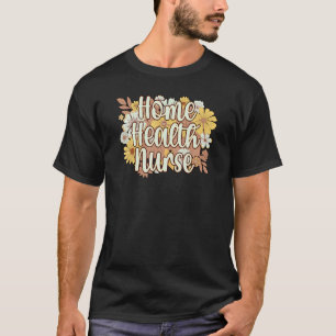Home Health Nurse Flowers Home Health Nursing T-Shirt