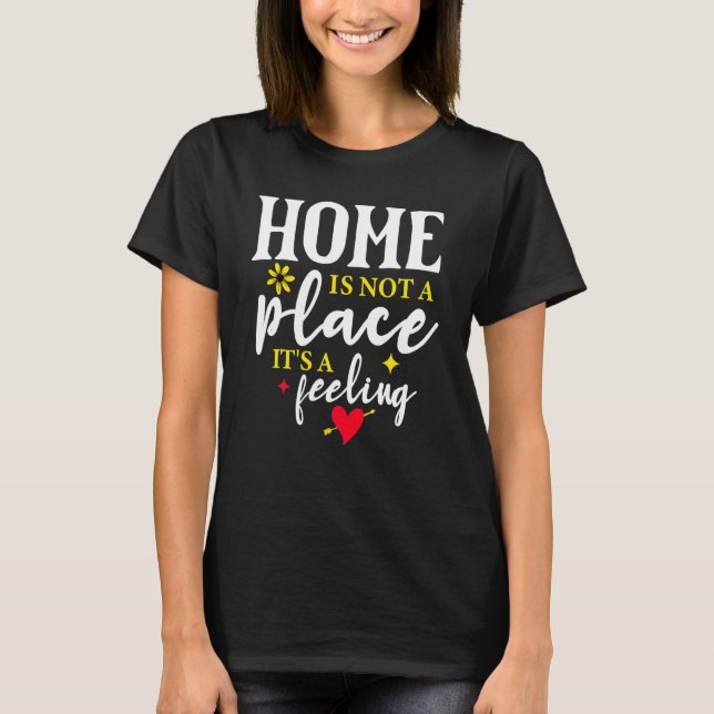 Home Is Not A Place Its A Feeling T-Shirt (Front)