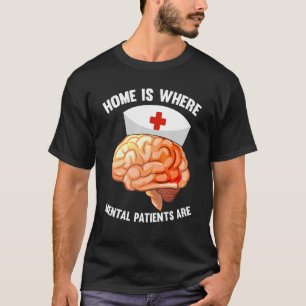 Home Is Where Mental Patients Are Mental Psych N T-Shirt