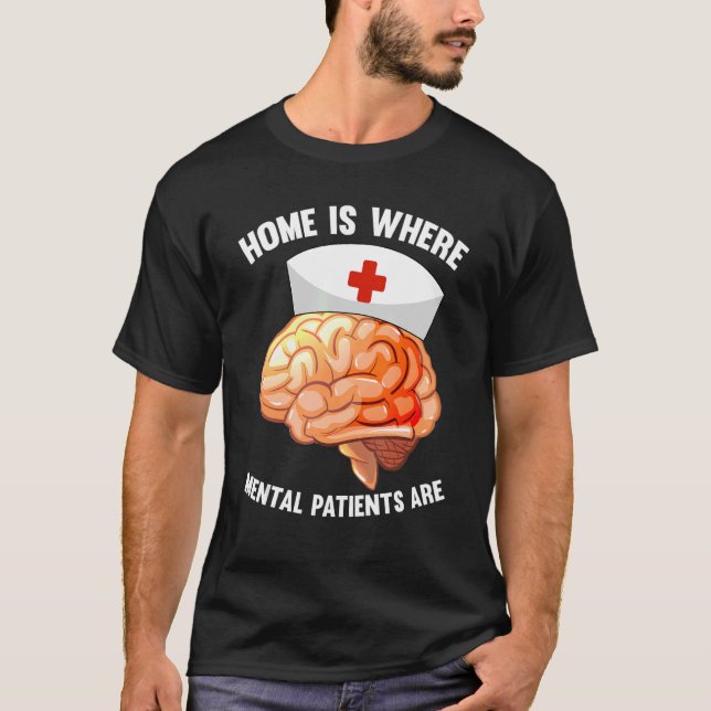 Home Is Where Mental Patients Are   Mental Psych N T-Shirt (Front)