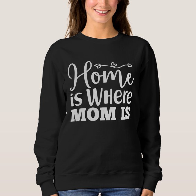 Home Is Where Mom Is  Mothers Day Graphic For Wome Sweatshirt (Front)