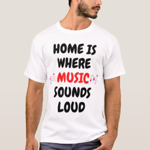 Home is where music sounds loud. T-Shirt