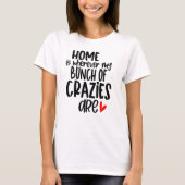 Home Is Where My Bunch Of Crazies Are Fun Quote T-Shirt (Front)