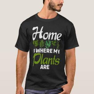 Home Is Where My Plants Are Gardening Flower Plant T-Shirt