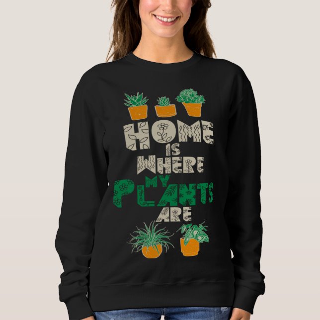 Home Is Where My Plants Are Plant  Gardening Garde Sweatshirt (Front)