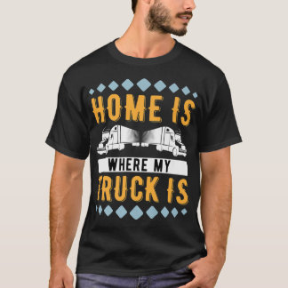 Home Is Where My Truck Is Trucking Trucker818 T-Shirt