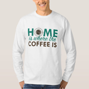 Home Is Where The Coffee Is T-Shirt