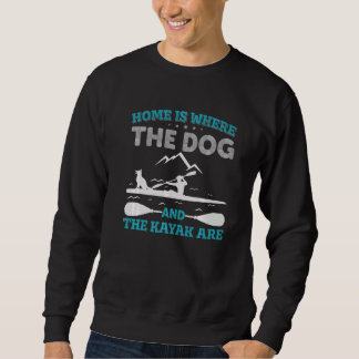 Home Is Where The Dog And The Kayak Are  Kayak Sweatshirt