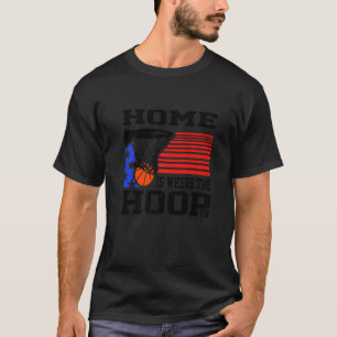 Home Is Where The Hoop Is Basketball Fan T-Shirt