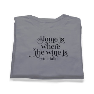 Home Is Where The Wine Is-Funny Wine Talk T-Shirt