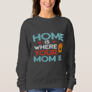 Home Is Where Your Mum Is Sweatshirt