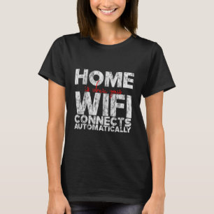 Home Is Where Your Wifi Connects Automatically    T-Shirt