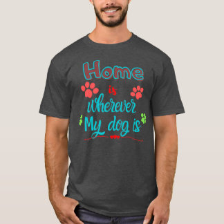 Home is wherever my dog is T-Shirt