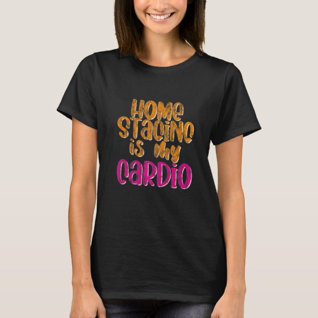 Home Staging Is My Cardio T-Shirt (Front)