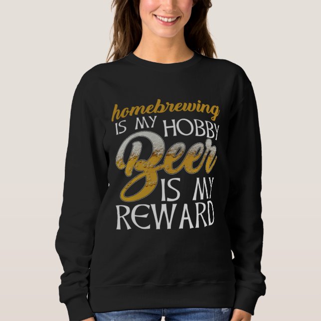 Homebrewing Is My Hobby Beer Is My Reward Beer Bre Sweatshirt (Front)