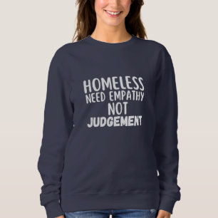 Homeless Need Empathy Not Judgement  Sweatshirt
