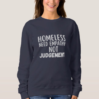 Homeless Need Empathy Not Judgement Sweatshirt