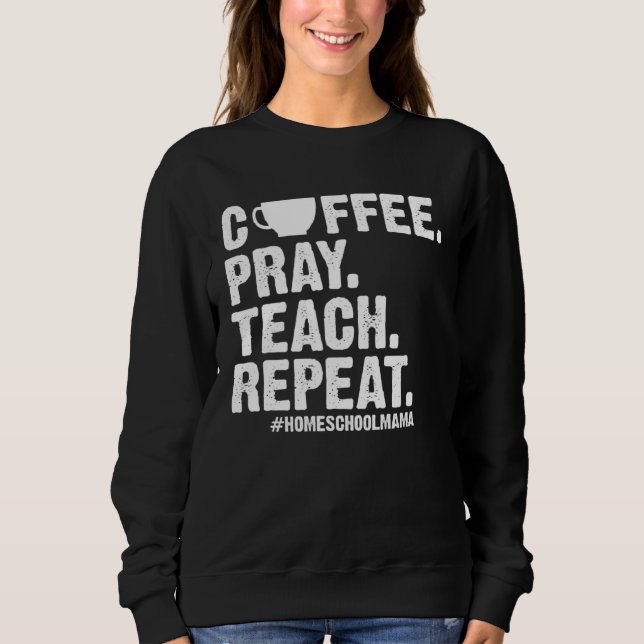 Homeschool Mom Coffee Pray Teach Repeat  Mother Sweatshirt (Front)