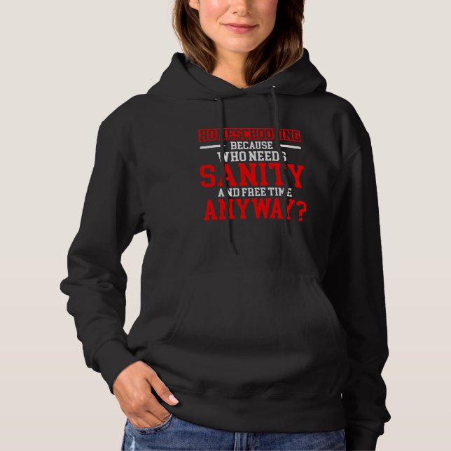Homeschool MomTeaching Who Needs Sanity and Free T Hoodie (Front)
