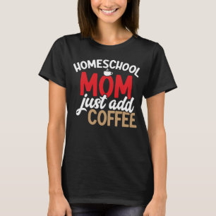 Homeschool Mum Just Add Coffee Homeschool Lifestyl T-Shirt