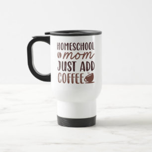 Homeschool Mum Just Add Coffee Travel Mug