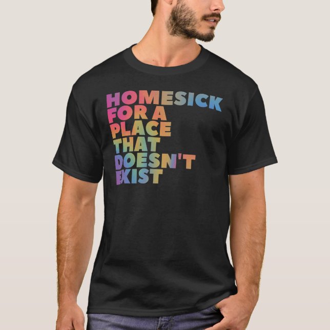 Homesick for a place that doesn't exist T-Shirt (Front)