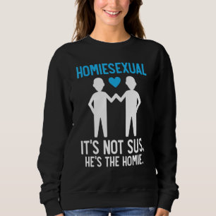 Homiesexual For A Ist Not Sus He Is The Home Fans Sweatshirt