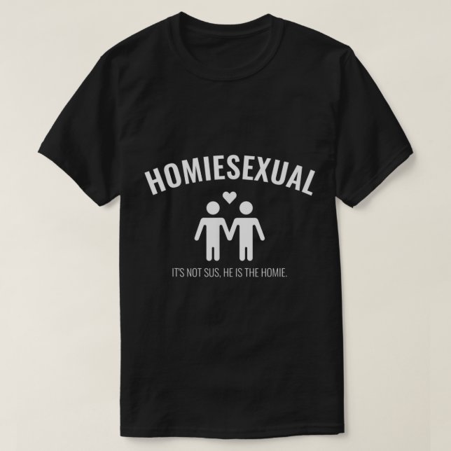 Homiesexual Its not sus  he is the homie  T-Shirt (Design Front)