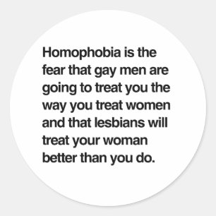 HOMOPHOBIA IS THE FEAR THAT GAY MEN WILL TREAT YOU CLASSIC ROUND STICKER